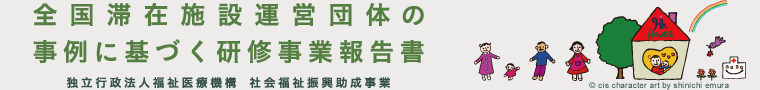 全国滞在施設運営団体の事例に基づく研修事業報告書　独立行政法人福祉医療機構 社会福祉振興助成事業