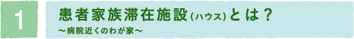 患者家族滞在施設（ハウス）とは？ ～病院近くのわが家～