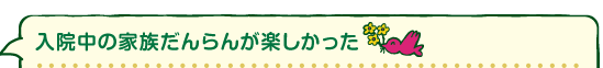 入院中の家族だんらんが楽しかった