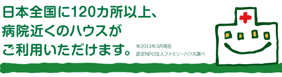 日本全国に120カ所以上、病院近くのハウスがご利用いただけます