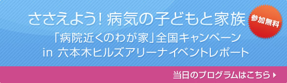 “ささえよう！病気の子どもと家族 ～病院近くのわが家　全国キャンペーン　in　六本木ヒルズアリーナイベント報告”